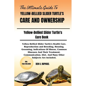 The Ultimate Guide to Yellow-Bellied Slider Turtle's Care and Ownership: Yellow-Bellied Slider Turtle's Health Care, Reproduction and Breeding, Housin - Paperback