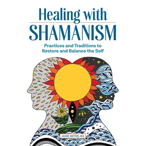 Healing with Shamanism: Practices and Traditions to Restore and Balance the Self - Paperback