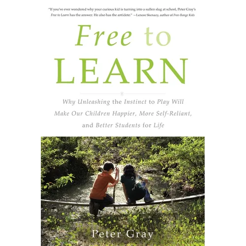 Free to Learn: Why Unleashing the Instinct to Play Will Make Our Children Happier, More Self-Reliant, and Better Students for Life - Paperback