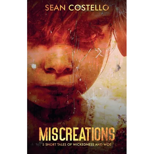 Miscreations: 5 Short Tales of Wickedness and Woe - Paperback