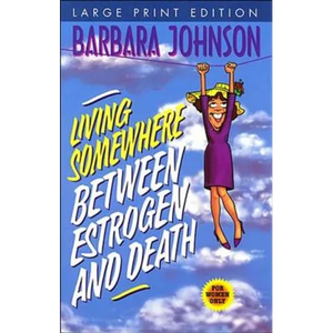 Living Somewhere Between Estrogen and Death, Large Print: A Wise, Witty, and Humorous Guide to the Joys and Challenges of Aging Gleefully - Paperback