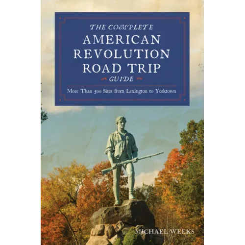 Complete American Revolution Road Trip Guide: More Than 500 Sites from Lexington to Yorktown - Paperback