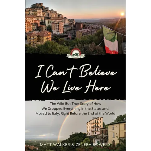 I Can't Believe We Live Here: The Wild But True Story of How We Dropped Everything in the States and Moved to Italy, Right Before the End of the World - Paperback