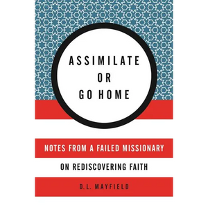 Assimilate or Go Home: Notes from a Failed Missionary on Rediscovering Faith - Paperback