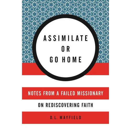 Assimilate or Go Home: Notes from a Failed Missionary on Rediscovering Faith - Paperback