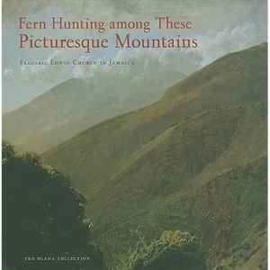 Fern Hunting Among These Picturesque Mountains: Frederic Edwin Church in Jamaica - Hardcover
