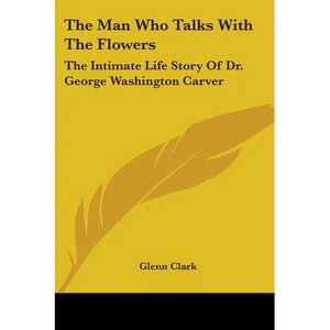 The Man Who Talks With The Flowers: The Intimate Life Story Of Dr. George Washington Carver - Paperback