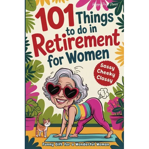 101 Things to Do in Retirement for Women: A Fun Life Guide for the Sassy Woman Who Refuses to Be Bored and Deserves a Sparkling After-Work Chapter - T - Paperback