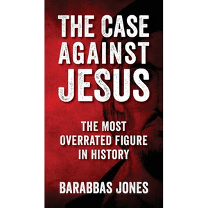 The Case Against Jesus: The Most Overrated Figure In History - Paperback