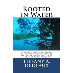 Rooted in Water: The Importance of Story to Ecopsychology and the Beginning of a Practice in Narrative Ecopsychology - Paperback