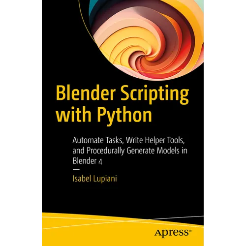 Blender Scripting with Python: Automate Tasks, Write Helper Tools, and Procedurally Generate Models in Blender 4 - Paperback