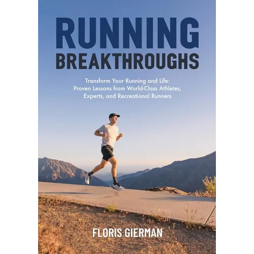 Running Breakthroughs: Transform Your Running and Life: Proven Lessons from World-Class Athletes, Experts, and Recreational Runners - Paperback