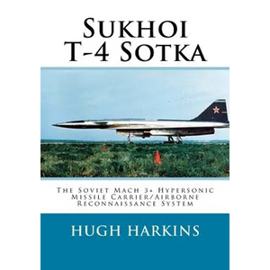 Sukhoi T-4 Sotka: The Soviet Mach 3+ Hypersonic Missile Carrier/Airborne Reconnaissance System - Paperback