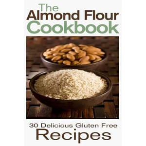 The Almond Flour Cookbook: 30 Delicious and Gluten Free Recipes - Paperback