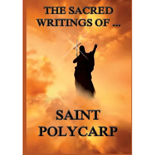 The Sacred Writings of St. Polycarp: Biographically Annotated Edition - Paperback