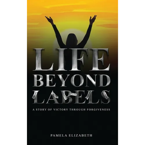 Life Beyond Labels: A Story of Victory through Forgiveness - Hardcover