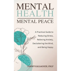 Mental Health - Mental Peace: A Practical Guide to Reducing Stress, Relieving Anxiety, Decluttering the Mind, and Being Happy - Hardcover