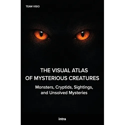 The Visual Atlas of Mysterious Creatures: Monsters, Cryptids, Sightings, and Unsolved Mysteries - Paperback