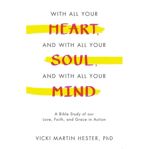 With All Your Heart, And With All Your Soul, And With All Your Mind: A Bible Study of our Love, Faith, and Grace in Action - Paperback