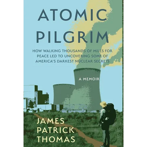 Atomic Pilgrim: How Walking Thousands of Miles for Peace Led to Uncovering Some of America's Darkest Nuclear Secrets - Hardcover