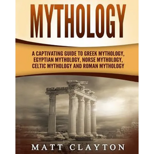 Mythology: A Captivating Guide to Greek Mythology, Egyptian Mythology, Norse Mythology, Celtic Mythology and Roman Mythology - Paperback