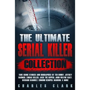 The Ultimate Serial Killer Collection: True Crime Stories and Biographies of Ted Bundy, Jeffrey Dahmer, Zodiac Killer, Jack the Ripper, John Wayne Gac - Paperback