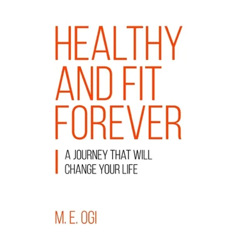Healthy and Fit Forever: A Journey that will Change your Life - Paperback
