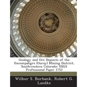 Geology and Ore Deposits of the Uncompahgre (Ouray) Mining District, Southwestern Colorado: USGS Professional Paper 1753 - Paperback