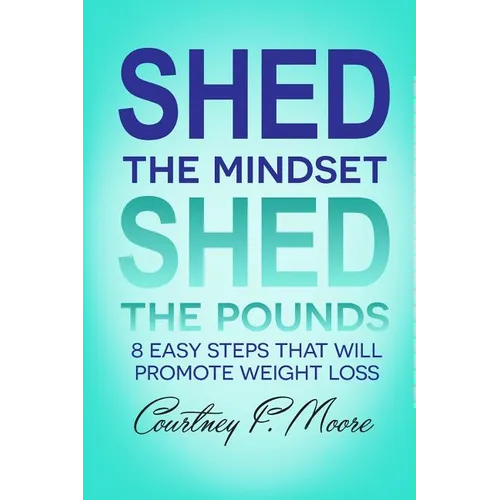 Shed the Mindset Shed the Pounds: 8 Steps That Will Promote Weight Loss - Paperback