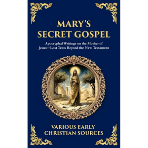 Mary's Secret Gospel: Apocryphal Writings on the Mother of Jesus-Lost Texts Beyond the New Testament - Paperback