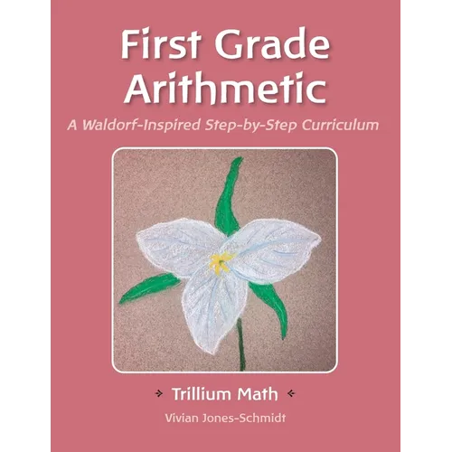 Trillium Arithmetic: First Grade Math: A Waldorf-Inspired Step-by-Step Curriculum - Paperback