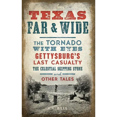 Texas Far and Wide: The Tornado with Eyes, Gettysburg's Last Casualty, the Celestial Skipping Stone and Other Tales - Hardcover