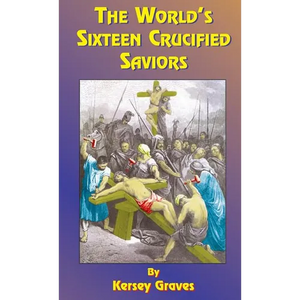 The World's Sixteen Crucified Saviors: Or Christianity Before Christ - Hardcover