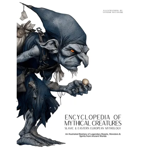 Encyclopedia of Mythical Creatures - Slavic & Eastern European Mythology: An Illustrated Bestiary of Legendary Beasts, Monsters & Spirits from Ancient - Paperback