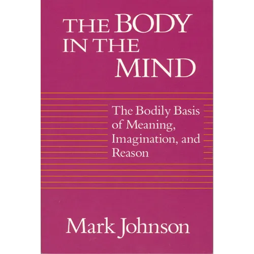 The Body in the Mind: The Bodily Basis of Meaning, Imagination, and Reason - Paperback