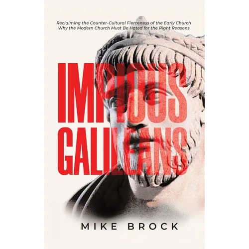Impious Galileans: Reclaiming the Counter-Cultural Fierceness of the Early Church Why the Modern Church Must Be Hated for the Right Reasons - Paperback