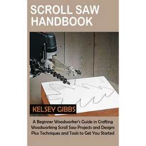 Scroll Saw Handbook: A Beginner Woodworker's Guide in Crafting Woodworking Scroll Saw Projects and Designs Plus Techniques and Tools to Get You Starte - Hardcover