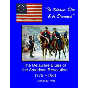 To Starve, Die & Be Damned: The Delaware Blues of the American Revolution, 1776-1783 - Paperback