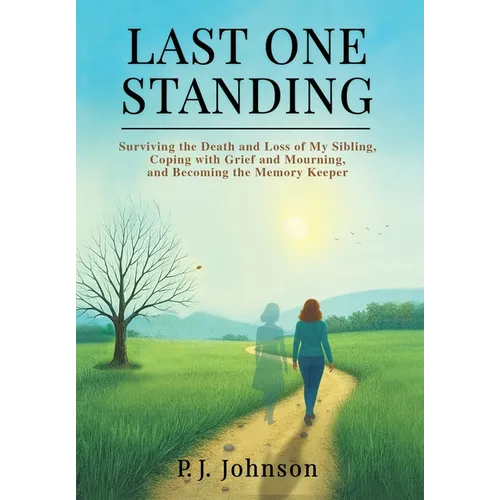 Last One Standing: Surviving the Death and Loss of My Sibling, Coping with Grief and Mourning, and Becoming the Memory Keeper - Hardcover