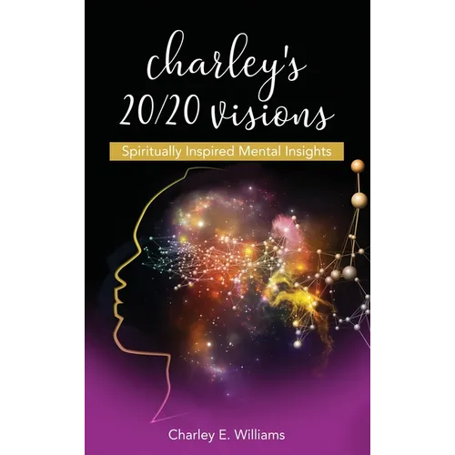 Charley's 20/20 Visions: Spiritually Inspired Mental Insights - Hardcover