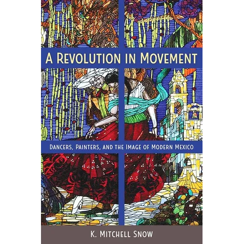 A Revolution in Movement: Dancers, Painters, and the Image of Modern Mexico - Paperback