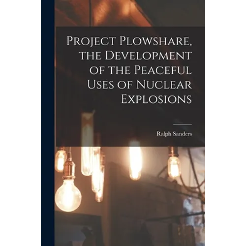 Project Plowshare, the Development of the Peaceful Uses of Nuclear Explosions - Paperback