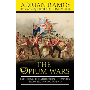 The Opium Wars: Exploring the Addiction of Empires from Beginning to End - Paperback