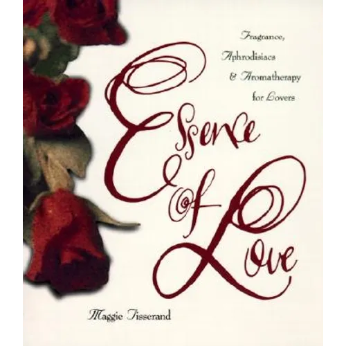 Essence of Love: Fragrance, Aphrodisiacs, and Aromatherapy for Lovers - Paperback