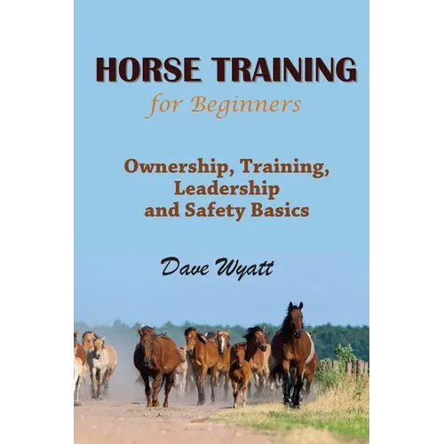 Horse Training for Beginners: Ownership, Training, Leadership and Safety Basics - Paperback
