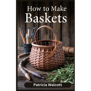 How to Make Baskets: Learn the Art of Basket Weaving with Easy Instructions and Tips - Paperback