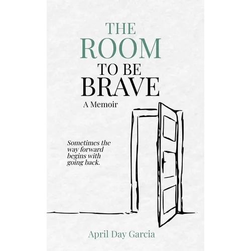 The Room to Be Brave: Sometimes the Way Forward Begins with Going Back - Hardcover