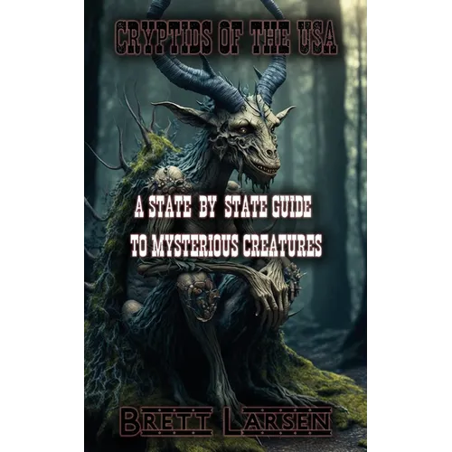 Cryptids of the USA: A State-by-State Guide to Mysterious Creatures: Exploring Cryptozoology: Unveiling Sasquatch, Aliens, Creatures, Ghosts, Monsters - Paperback