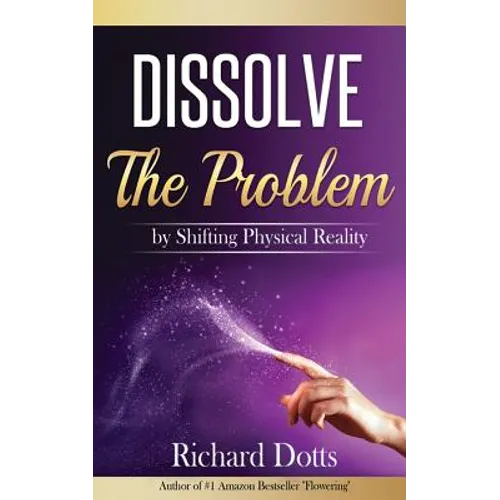 Dissolve The Problem: by Shifting Physical Reality - Paperback