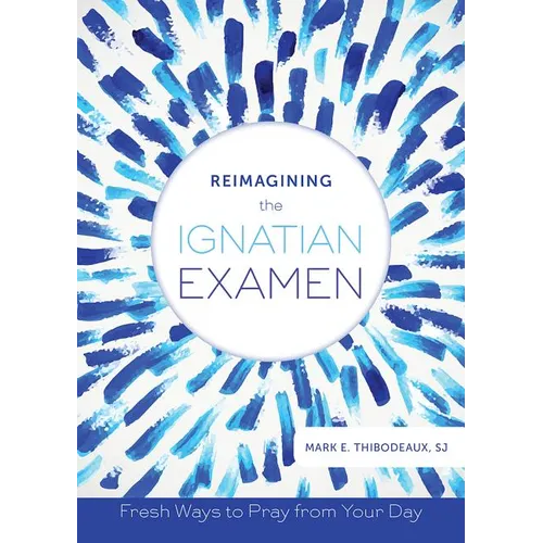 Reimagining the Ignatian Examen: Fresh Ways to Pray from Your Day - Paperback